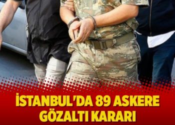 İstanbul’da 89 askere gözaltı kararı