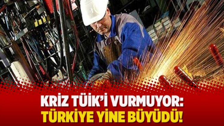 Kriz TÜİK’i vurmuyor: Türkiye yine büyüdü!