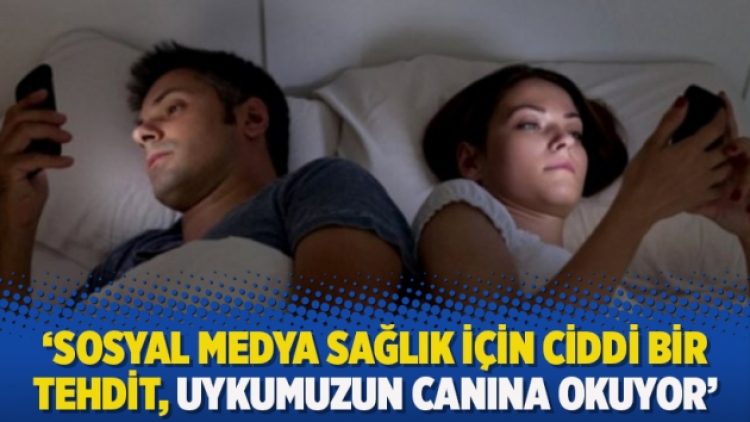 ‘Sosyal medya sağlık için ciddi bir tehdit, uykumuzun canına okuyor’