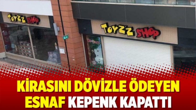 Kirasını dövizle ödeyen esnaf kepenk kapattı