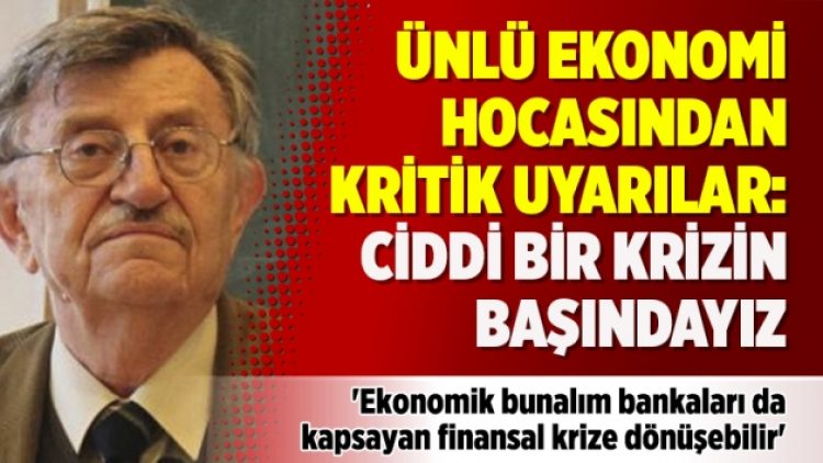 Ünlü ekonomi hocasından kritik uyarılar: Ciddi bir krizin başındayız