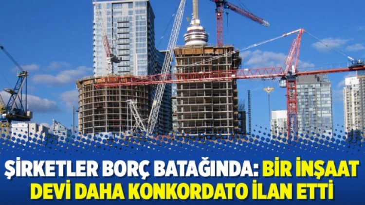 Şirketler borç batağında: Bir inşaat devi daha konkordato ilan etti