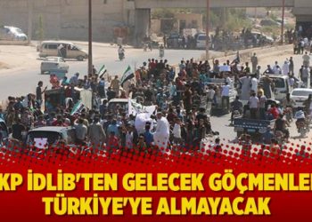 AKP İdlib’ten gelecek göçmenleri Türkiye’ye almayacak