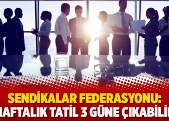 Sendikalar federasyonu: Haftalık tatil 3 güne çıkabilir