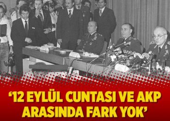 ’12 Eylül cuntası ve AKP arasında fark yok’