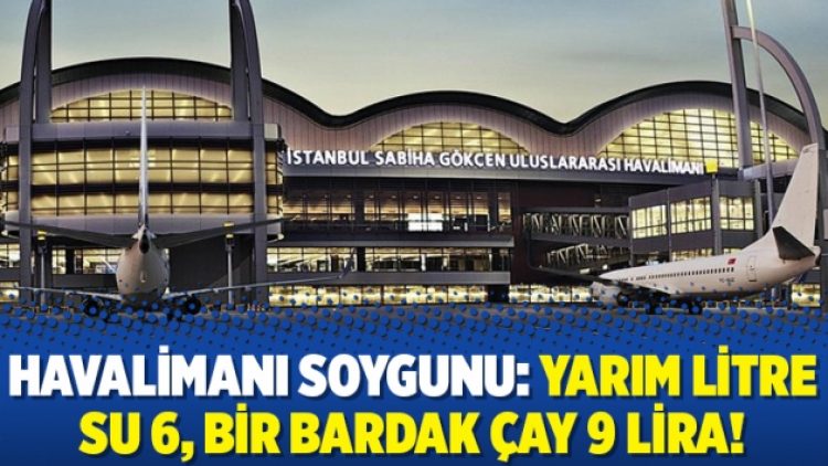 Havalimanı soygunu: Yarım litre su 6, bir bardak çay 9 lira!