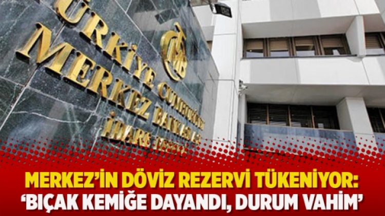 Merkez’in döviz rezervi tükeniyor: ‘Bıçak kemiğe dayandı, durum vahim’