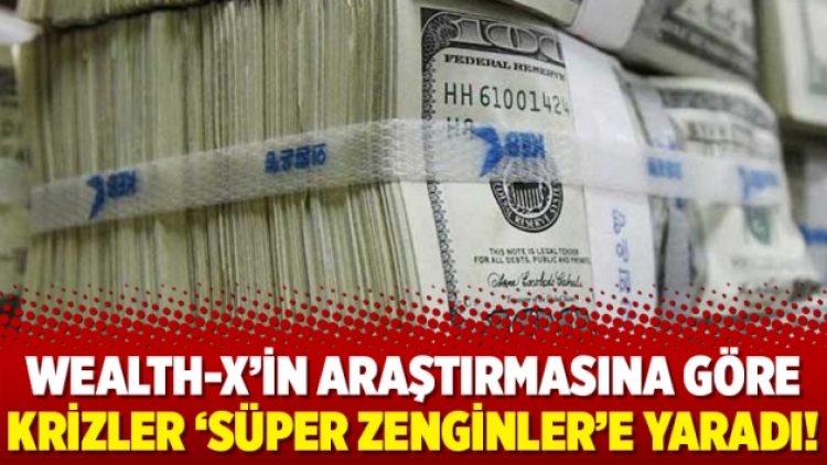 Wealth-X’in araştırmasına göre krizler ‘süper zenginler’e yaradı!