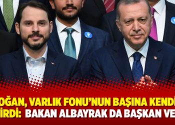 Erdoğan, Varlık Fonu’nun başına kendisini getirdi: Bakan Albayrak da başkan vekili