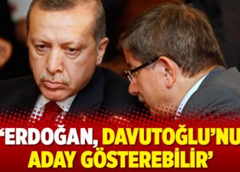 ‘Erdoğan, Davutoğlu’nu aday gösterebilir’