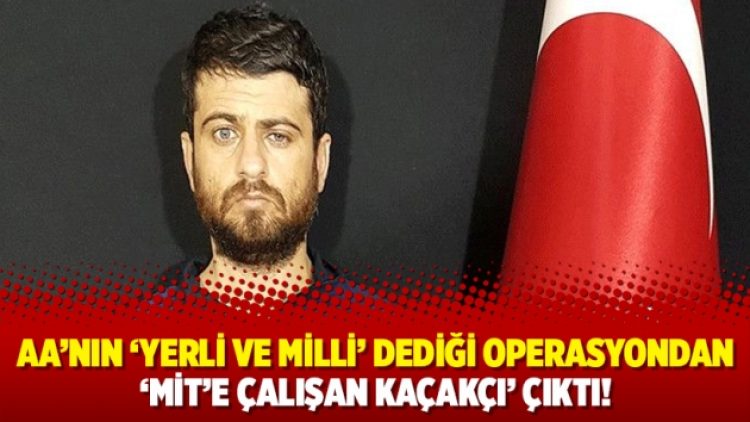 AA’nın ‘yerli ve milli’ dediği operasyondan ‘MİT’e çalışan kaçakçı’ çıktı