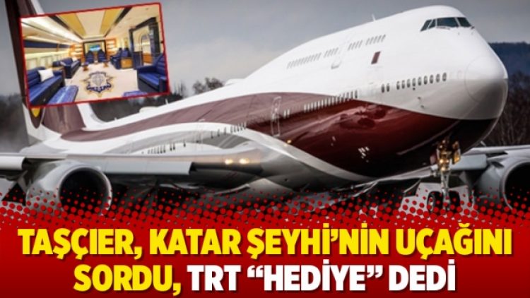 Taşçıer, Katar Şeyhi’nin uçağını sordu, TRT “hediye” dedi