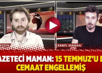 Gazeteci Maman: 15 Temmuz’u da cemaat engellemiş