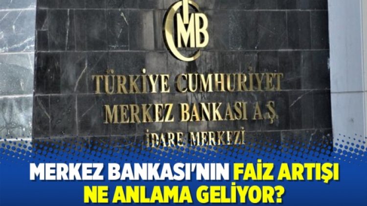 Merkez Bankası’nın faiz artışı ne anlama geliyor?