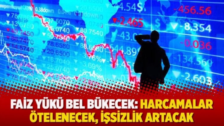 Faiz yükü bel bükecek: Harcamalar ötelenecek, işsizlik artacak