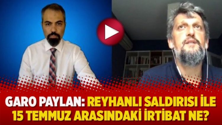 Garo Paylan: Reyhanlı saldırısı ile 15 Temmuz arasındaki irtibat ne?