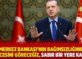 Erdoğan: Merkez Bankası’nın bağımsızlığının neticesini göreceğiz, sabır bir yere kadar