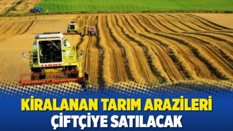 Kiralanan tarım arazileri çiftçiye satılacak