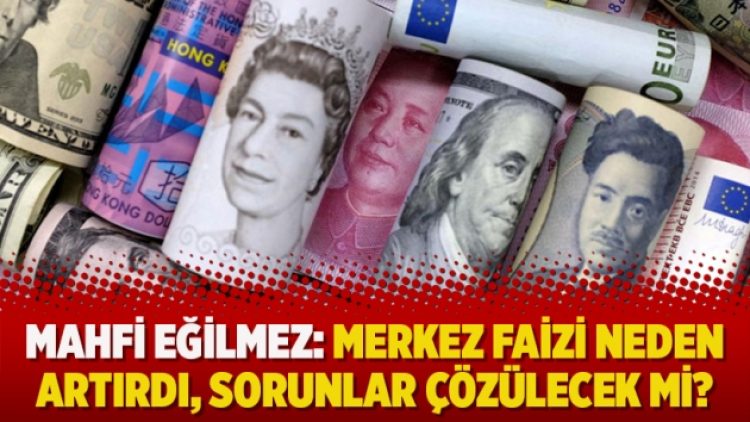 Mahfi Eğilmez: Merkez faizi neden artırdı, sorunlar çözülecek mi?