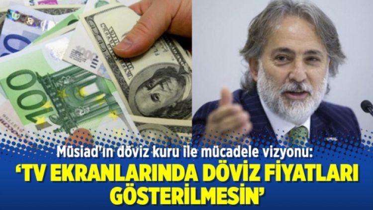 Müsiad’ın döviz kuru ile mücadele vizyonu: TV ekranlarında döviz fiyatları gösterilmesin