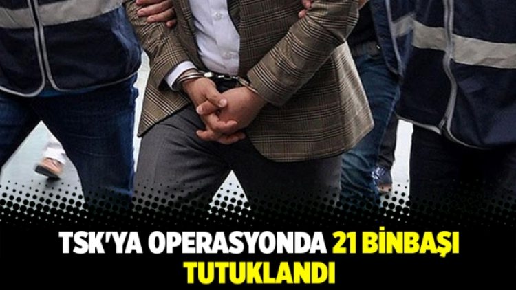 TSK’ya operasyonda 21 binbaşı tutuklandı
