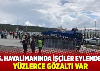 3. havalimanında işçiler eylemde: Yüzlerce gözaltı var