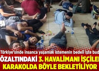Gözaltındaki 3. Havalimanı işçileri karakolda böyle bekletiliyor