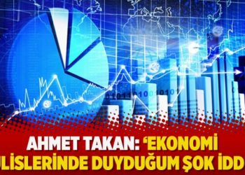 Ahmet Takan: ‘Ekonomi kulislerinde duyduğum şok iddia’