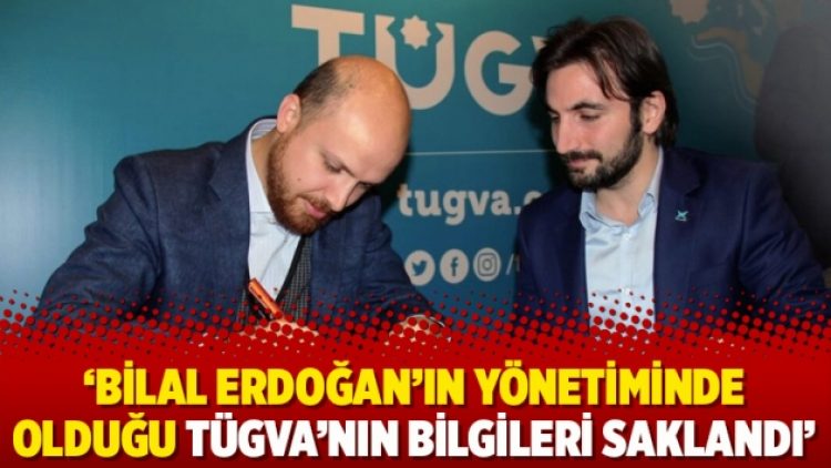 ‘Bilal Erdoğan’ın yönetiminde olduğu TÜGVA’nın bilgileri saklandı’