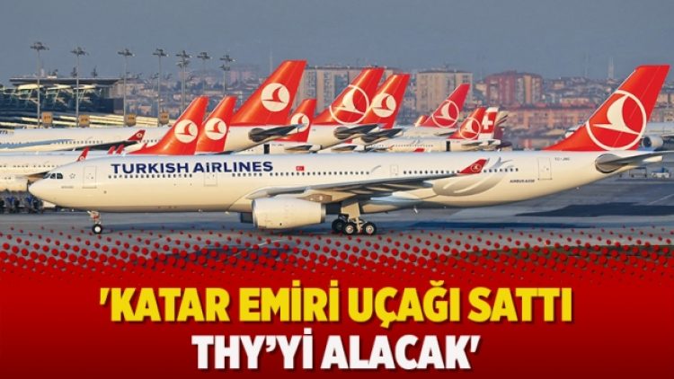 ‘Katar Emiri uçağı sattı THY’yi alacak’