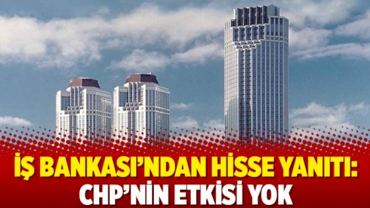 İş Bankası’ndan hisse yanıtı: CHP’nin etkisi yok