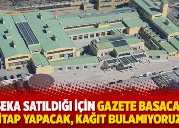 ‘SEKA satıldığı için gazete basacak,  kitap yapacak, kağıt bulamıyoruz’