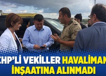 CHP’li vekiller havalimanı inşaatına alınmadı