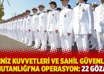 Deniz Kuvvetleri ve Sahil Güvenlik Komutanlığı’na operasyon: 22 gözaltı
