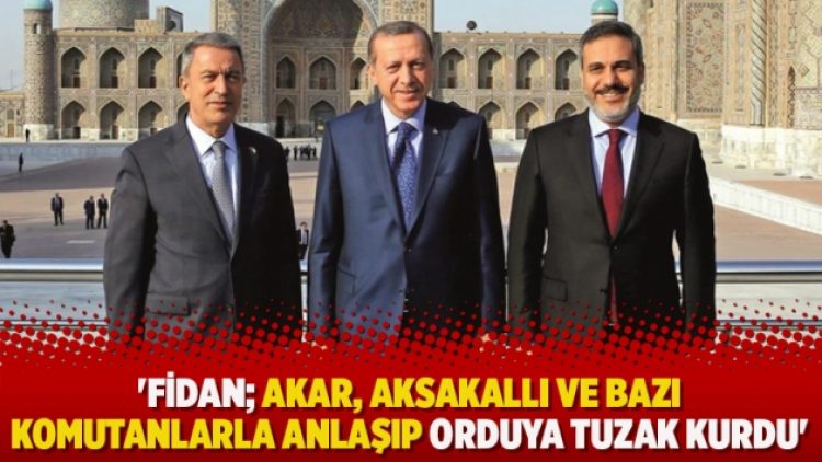 ‘Fidan; Akar, Aksakallı ve bazı komutanlarla anlaşıp orduya tuzak kurdu’