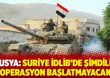 Rusya: Suriye İdlib’de şimdilik operasyon başlatmayacak
