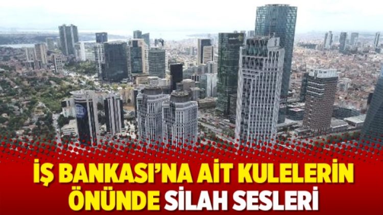 İş Bankası’na ait kulelerin önünde silah sesleri