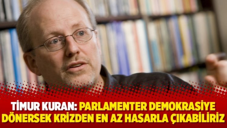 Timur Kuran: parlamenter demokrasiye dönersek krizden en az hasarla çıkabiliriz