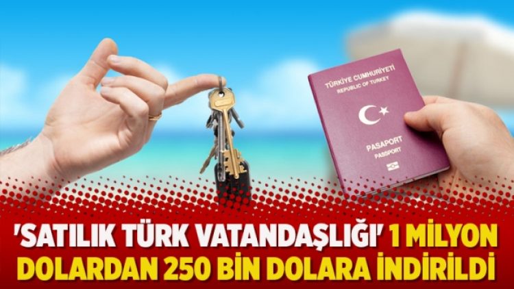 ‘Satılık Türk vatandaşlığı’ 1 milyon dolardan 250 bin dolara indirildi