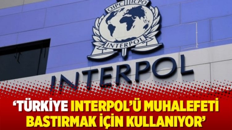 ‘Türkiye Interpol’ü muhalefeti bastırmak için kullanıyor’