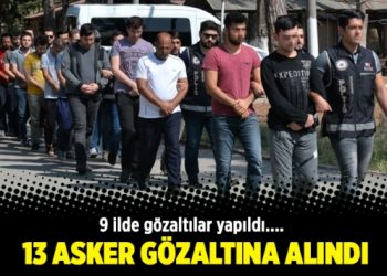 13 asker gözaltına alındı