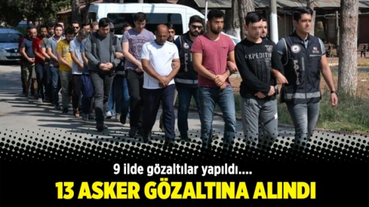 13 asker gözaltına alındı