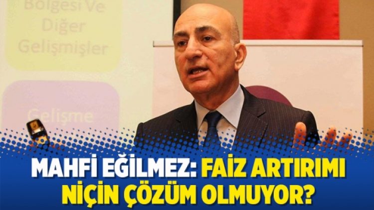 Mahfi Eğilmez: Faiz artırımı niçin çözüm olmuyor?