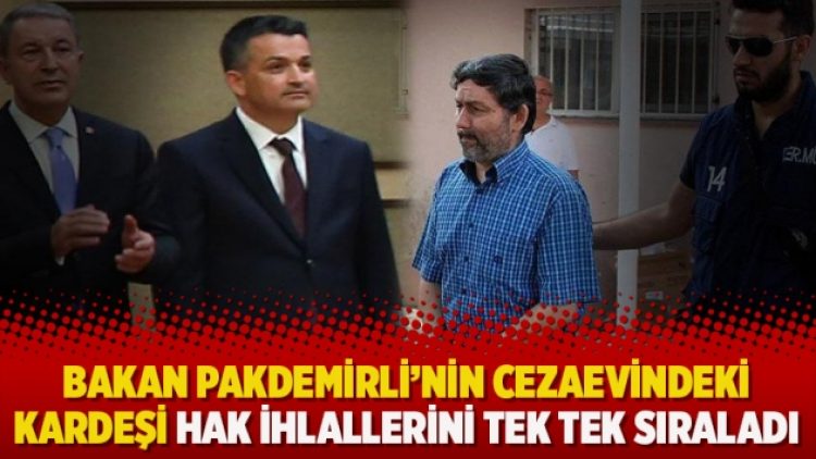 Bakan’ın cezaevindeki kardeşi hak ihlallerini tek tek sıraladı: Bunu herkes için istiyorum