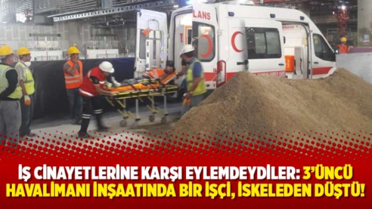 İş cinayetlerine karşı eylemdeydiler: 3’üncü havalimanı inşaatında bir işçi, iskeleden düştü!
