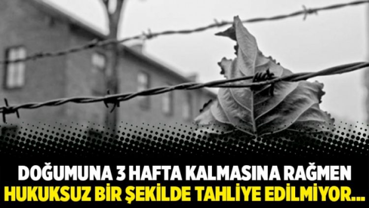 Doğumuna 3 hafta kalmasına rağmen hukuksuz bir şekilde tahliye edilmiyor…