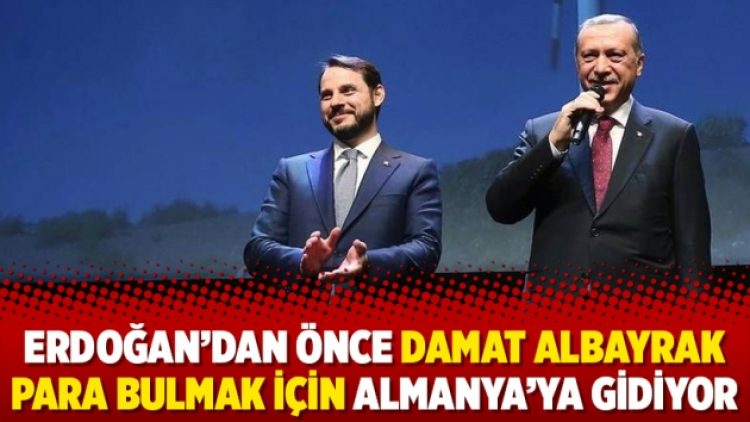 Erdoğan’dan önce Damat Albayrak para bulmak için Almanya’ya gidiyor