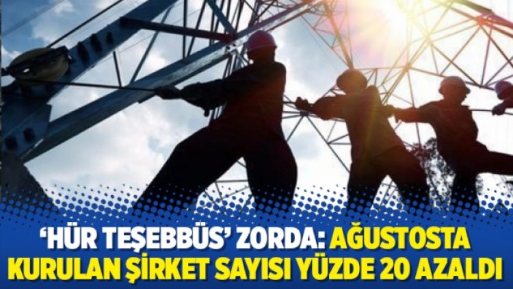 ‘Hür teşebbüs’ zorda: Ağustosta kurulan şirket sayısı yüzde 20 azaldı