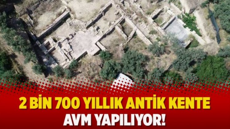 2 bin 700 yıllık antik kente AVM yapılıyor!