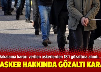 20 asker hakkında gözaltı kararı